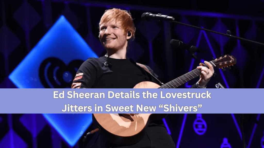 ed sheeran details the lovestruck jitters in sweet new “shivers”